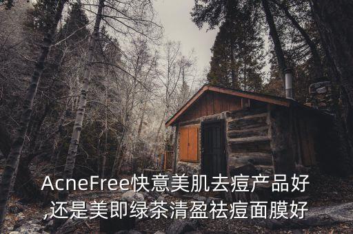 AcneFree快意美肌去痘产品好,还是美即绿茶清盈祛痘面膜好