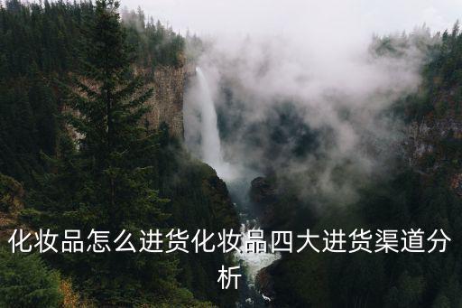 怎么跑化妆品市场分析,化妆品怎么进货?四大进货渠道分析