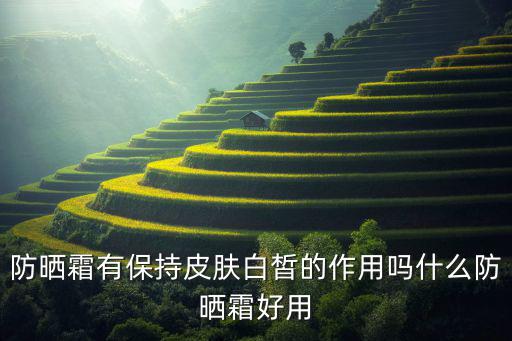 防晒霜有保持皮肤白皙的作用吗什么防晒霜好用