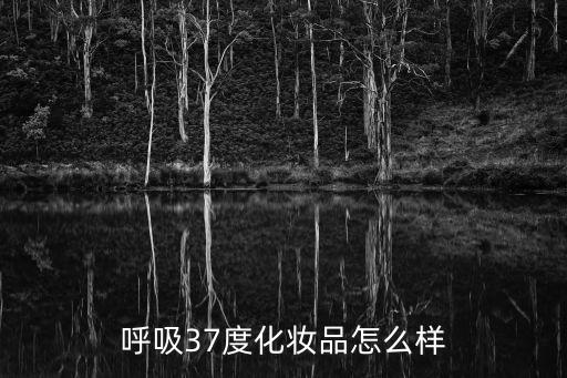 呼吸37度化妆品怎么样