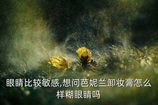 眼睛比较敏感,想问芭妮兰卸妆膏怎么样糊眼睛吗