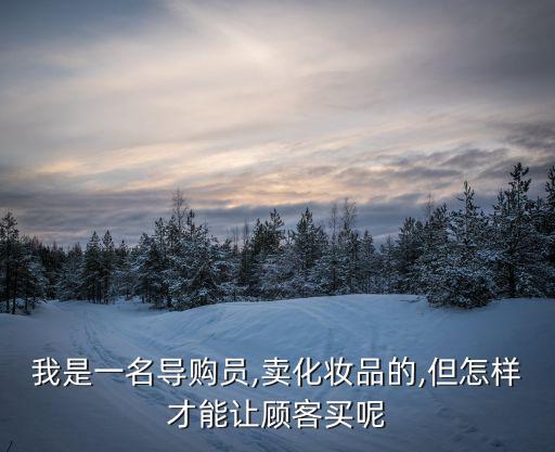 日化导购怎么和顾客说,顾客随便看看导购如何回复