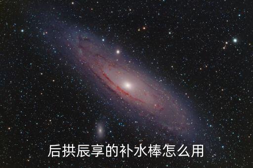 后拱辰享的补水棒怎么用