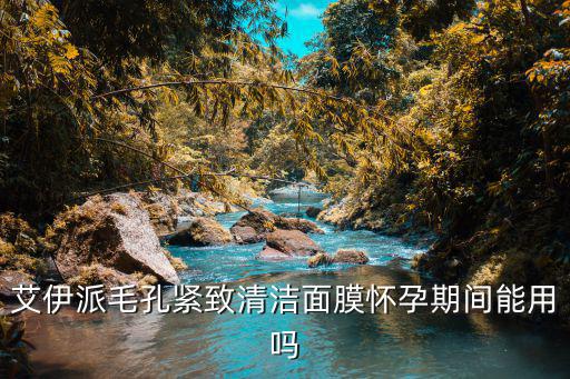 艾伊派毛孔紧致清洁面膜怀孕期间能用吗