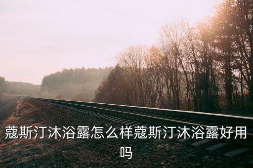 蔻斯汀沐浴露怎么样蔻斯汀沐浴露好用吗