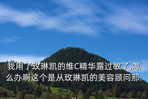 我用了玫琳凯的维C精华露过敏了,怎么办啊这个是从玫琳凯的美容顾问那...