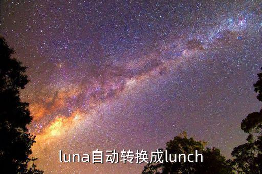 luna自动转换成lunch