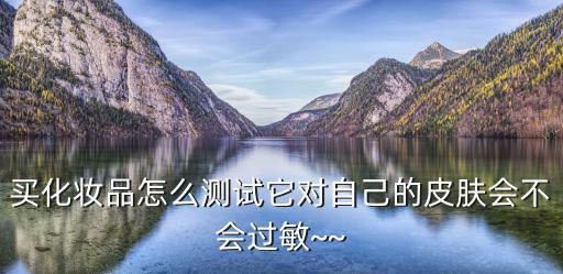 买化妆品怎么测试它对自己的皮肤会不会过敏~~