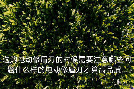 选购电动修眉刀的时候需要注意哪些问题什么样的电动修眉刀才算高品质...