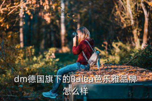 dm德国旗下的Balea芭乐雅品牌怎么样