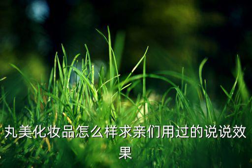 丸美化妆品怎么样求亲们用过的说说效果