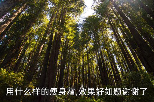 用什么样的瘦身霜,效果好如题谢谢了