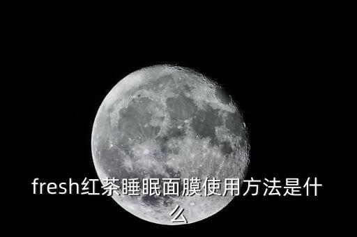 fresh红茶睡眠面膜使用方法是什么