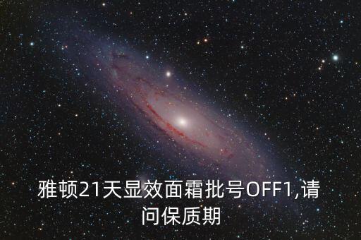 雅顿21天显效面霜批号OFF1,请问保质期