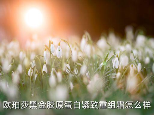 欧珀莎黑金胶原蛋白紧致重组霜怎么样