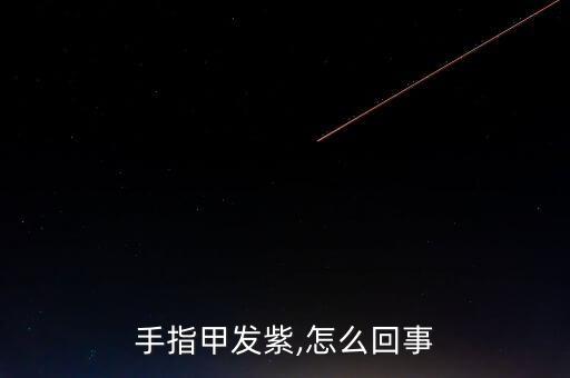 手指甲紫红色怎么回事,手指指甲紫色什么原因