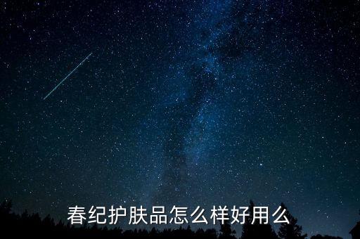 春纪怎么杨,春纪护肤品怎么样?