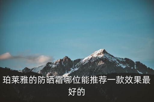 珀莱雅的防晒霜哪位能推荐一款效果最好的