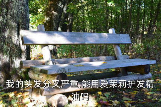 我的头发分叉严重,能用爱茉莉护发精油吗