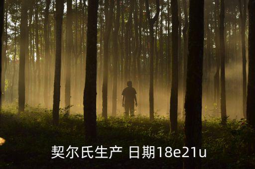  契尔氏生产 日期18e21u