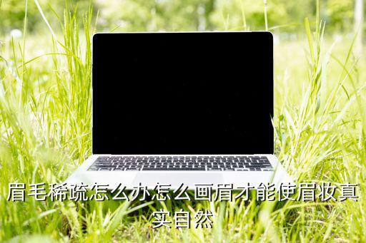 眉毛稀疏怎么办怎么画眉才能使眉妆真实自然