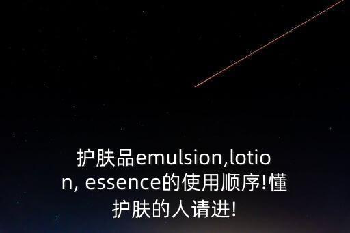 护肤品emulsion,lotion, essence的使用顺序!懂护肤的人请进!