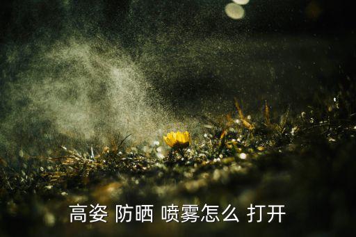 高姿 防晒 喷雾怎么 打开