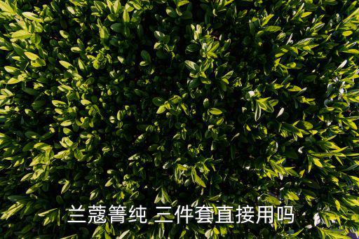  兰蔻箐纯 三件套直接用吗