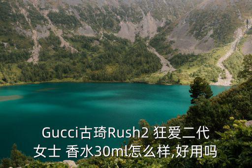 Gucci古琦Rush2 狂爱二代女士 香水30ml怎么样,好用吗