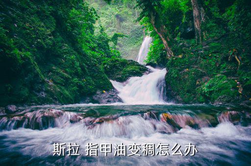 斯拉 指甲油变稠怎么办