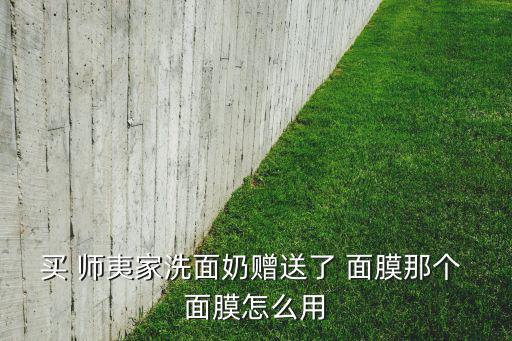 买 师夷家洗面奶赠送了 面膜那个 面膜怎么用
