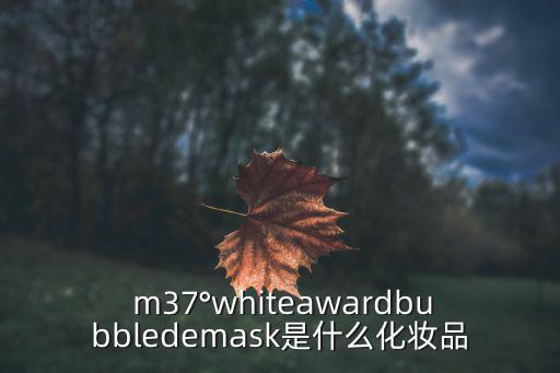  m37°whiteawardbubbledemask是什么化妆品