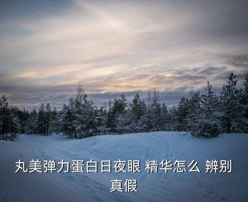 丸美弹力蛋白日夜眼 精华怎么 辨别真假