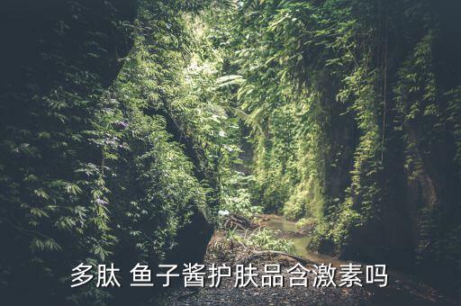 多肽 鱼子酱护肤品含激素吗