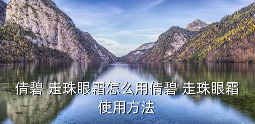 倩碧 走珠眼霜怎么用倩碧 走珠眼霜使用方法