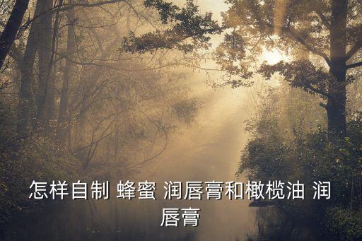 蜂蜜怎么润唇,睡前涂抹蜂蜜橄榄油防止嘴唇干裂