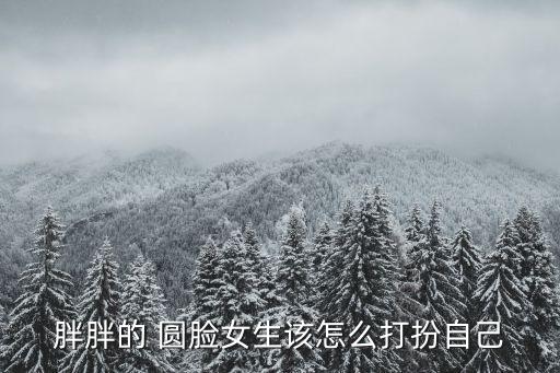 胖胖的 圆脸女生该怎么打扮自己