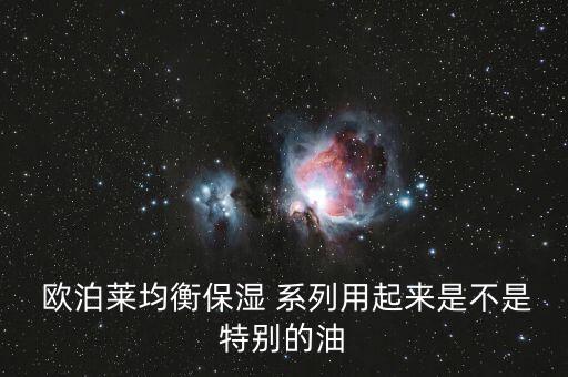 欧泊莱补水系列怎么样,欧莱雅平衡保湿精华液一点不油!