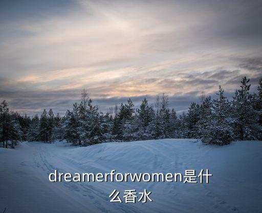 dreamerforwomen是什么香水