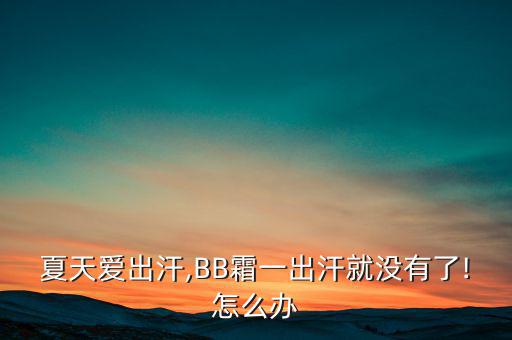 夏天爱出汗,BB霜一出汗就没有了!怎么办