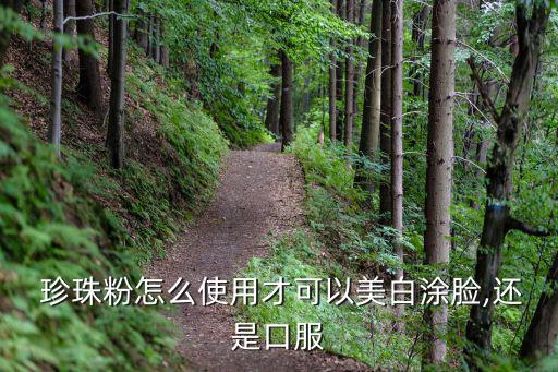  珍珠粉怎么使用才可以美白涂脸,还是口服