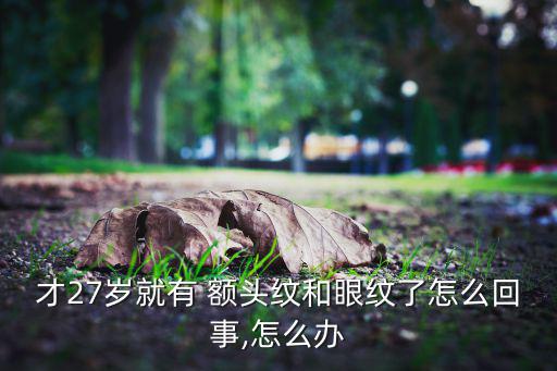 才27岁就有 额头纹和眼纹了怎么回事,怎么办
