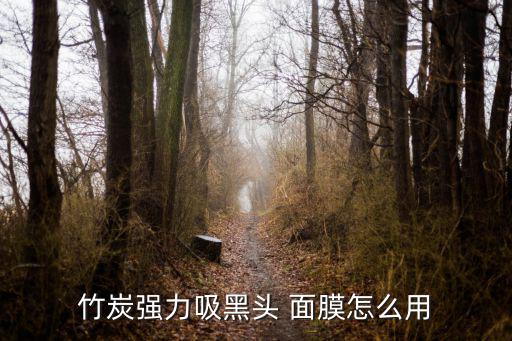 木炭面膜怎么用,竹炭面膜怎么用?