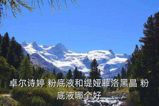 卓尔诗婷 粉底液和缇娅菲洛黑晶 粉底液哪个好