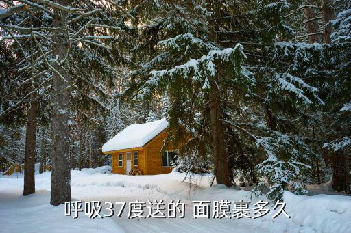  呼吸37度送的 面膜裹多久