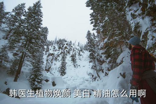 韩医生植物焕颜 美白 精油怎么用啊