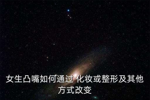 女生凸嘴如何通过 化妆或整形及其他方式改变