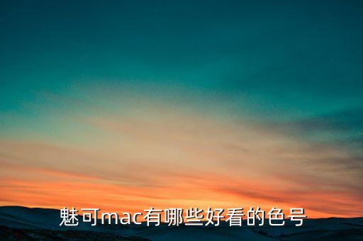  魅可mac有哪些好看的色号