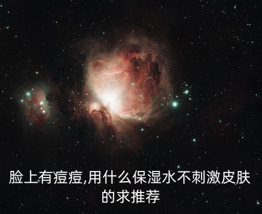 脸上有痘痘,用什么保湿水不刺激皮肤的求推荐