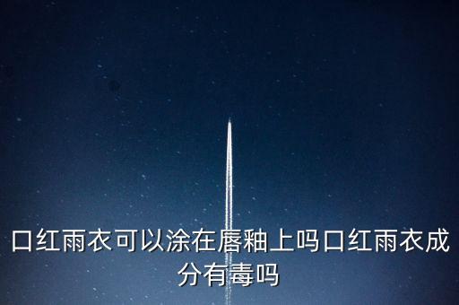 口红雨衣可以涂在唇釉上吗口红雨衣成分有毒吗